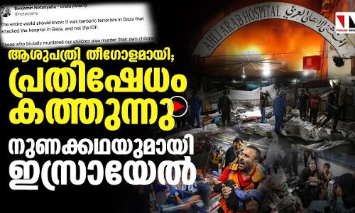 ആശുപത്രി തീഗോളമായി; പ്രതിഷേധം കത്തുന്നു, നുണക്കഥയുമായി ഇസ്രായേല്‍