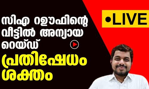LIVE -സിഎ റഊഫിന്റെ വീട്ടിൽ അന്യായ റൈഡ്; പ്രതിഷേധം ശക്തം