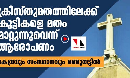 ക്രിസ്തുമതത്തിലേക്ക് കുട്ടികളെ മതം മാറ്റുന്നുവെന്ന് ആരോപണം