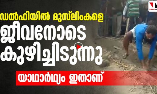 ഡൽഹിയിൽ മുസ്‌ലിംകളെ ജീവനോടെ കുഴിച്ചിടുന്നു എന്ന് പ്രചരിക്കുന്ന വീഡിയോയുടെ സത്യാവസ്ഥ ഇതാണ് ..