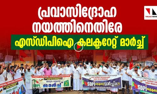 പ്രവാസിദ്രോഹ നയത്തിനെതിരേ എസ് ഡിപിഐ കലക്ടറേറ്റ് മാര്‍ച്ച്