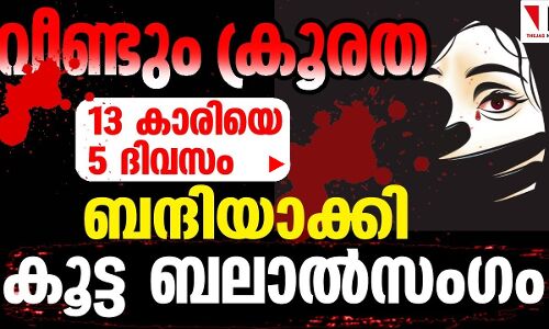 13 കാരിയെ തട്ടിക്കൊണ്ടുപോയി ബന്ദിയാക്കി കൂട്ട ബലാല്‍സംഗം