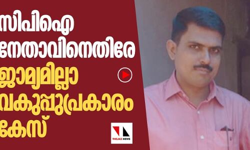 സിപിഐ നേതാവിനെതിരെ ജാമ്യമില്ലാ വകുപ്പ് പ്രകാരം കേസ്