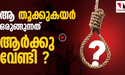 തൂക്കുകയർ ഒരുങ്ങുന്നത് ആർക്കുവേണ്ടി?