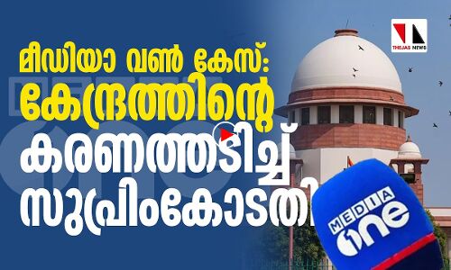 മീഡിയാ വണ്‍ കേസ്: മാധ്യമസ്വാതന്ത്ര്യം അരക്കിട്ടുറപ്പിച്ച് സുപ്രിംകോടതി