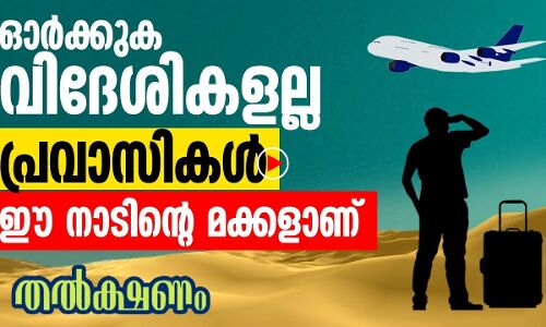 ഓര്‍ക്കുക, വിദേശികളല്ല; പ്രവാസികള്‍ ഈ നാടിന്റെ മക്കളാണ്‌
