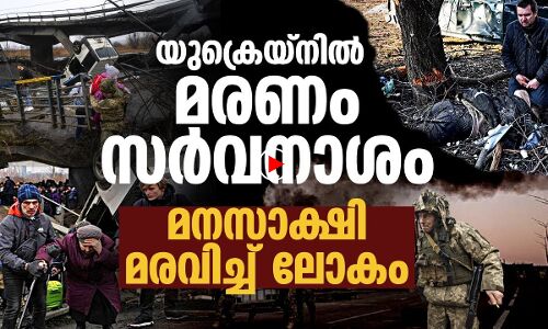 യുക്രെയ്‌നില്‍ മരണം,സര്‍വനാശം;മനസാക്ഷി മരവിച്ച് ലോകം