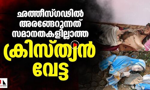 ഛത്തീസ്ഗഢില്‍  അരങ്ങേറുന്നത്  സമാനതകളില്ലാത്ത  ക്രിസ്ത്യന്‍ വേട്ട