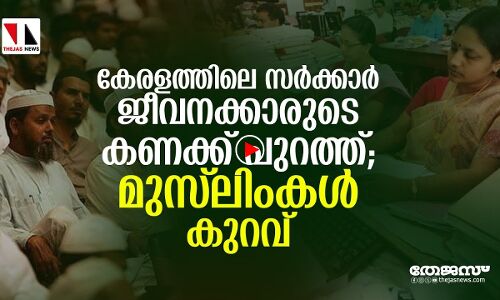 സര്‍ക്കാര്‍ ജീവനക്കാരുടെ കണക്ക് പുറത്ത്; മുസ് ലിംകള്‍ കുറവെന്ന് രേഖകള്‍|thejasnews