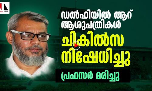 ആശുപത്രികൾ ചികിൽസ നിഷേധിച്ചു; ഡല്‍ഹിയിൽ അറബിക് പ്രഫസർ മരണപ്പെട്ടത് കൊവിഡ് ലക്ഷണങ്ങളോടെ