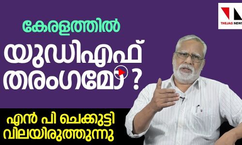 കേരളത്തില്‍ യു ഡി എഫ് തരംഗമോ? എന്‍ പി ചെക്കുട്ടി വിലയിരുത്തുന്നു