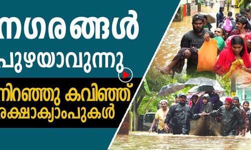 നഗരങ്ങൾ പുഴയാവുന്നു,നിറഞ്ഞു കവിഞ്ഞു രക്ഷാക്യാംപുകൾ