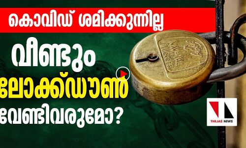 ശമിക്കുന്നില്ല കൊറോണ: വീണ്ടും ലോക്ക്ഡൗണ്‍ വേണ്ടിവരുമോ?