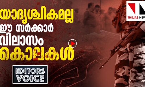 യാദൃശ്ചികമല്ലാത്ത സർക്കാർ വിലാസം കൊലകൾ |THEJAS NEWS | EDITORS VOICE