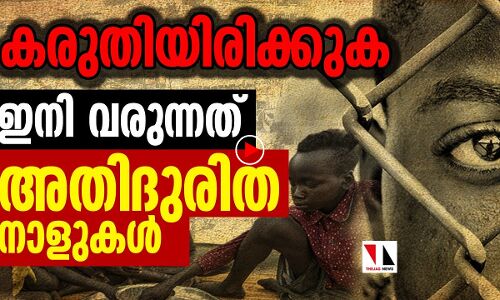 കരുതിയിരിക്കൂ; അതിദുരിത നാളുകൾ വരുന്നൂ