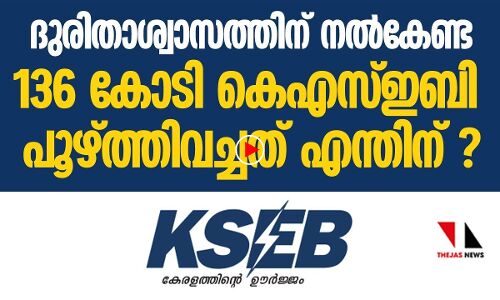 ദുരിതാശ്വാസത്തിനുള്ള 136 കോടി പൂഴ്ത്തിവച്ച് കെഎസ്ഇബി|THEJAS NEWS