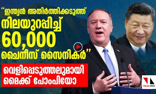ഇന്ത്യന്‍ അതിര്‍ത്തിക്കടുത്ത് 60,000 ചൈനീസ് ഭടന്മാർ : മൈക്ക് പോംപിയോ