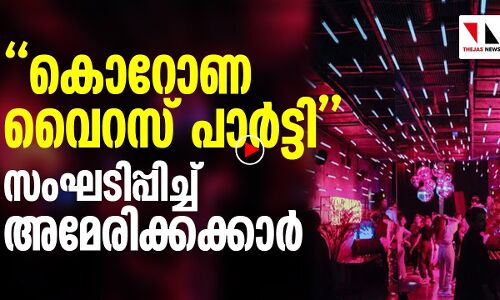 കൊറോണ വൈറസ് പാർട്ടികളുമായി അമേരിക്ക