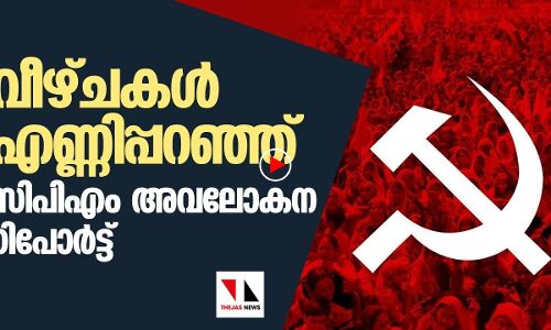 വീഴ്ചകള്‍ എണ്ണിപറഞ്ഞ് സിപിഎം തിരഞ്ഞെടുപ്പ് അവലോകനം