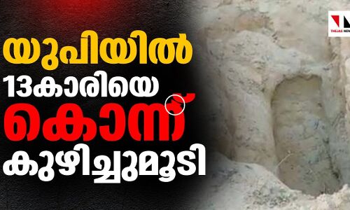 യുപിയിൽ 13കാരിയെ പീഡിപ്പിച്ചുകൊന്ന് കുഴിച്ചിട്ടു |THEJAS NEWS
