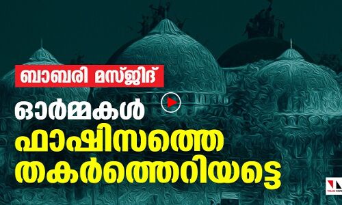 ബാബരി മസ്ജിദ്: ഓര്‍മകള്‍ ഫാഷിസത്തെ തകര്‍ത്തെറിയട്ടെ