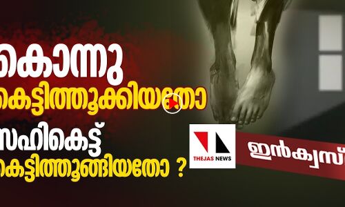 കൊന്നു കെട്ടിത്തൂക്കിയതോ സഹികെട്ട് തൂങ്ങിമരിച്ചതോ?